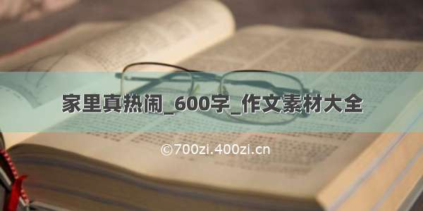 家里真热闹_600字_作文素材大全