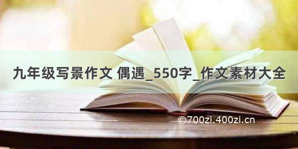 九年级写景作文 偶遇_550字_作文素材大全