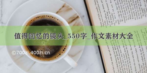 值得回忆的镜头_550字_作文素材大全