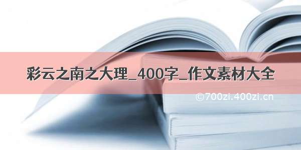 彩云之南之大理_400字_作文素材大全