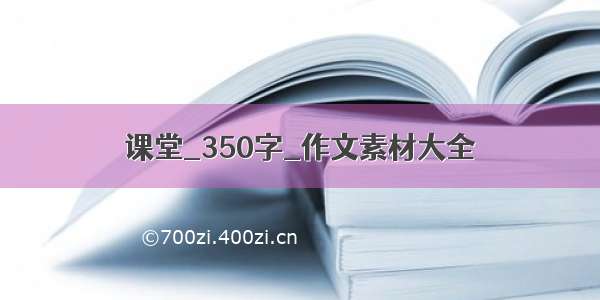 课堂_350字_作文素材大全