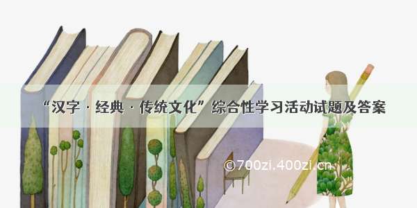 “汉字·经典·传统文化”综合性学习活动试题及答案