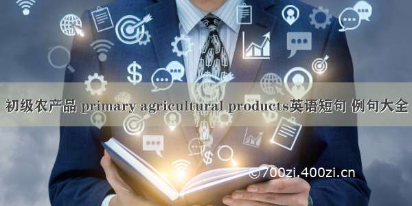 初级农产品 primary agricultural products英语短句 例句大全