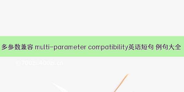 多参数兼容 multi-parameter compatibility英语短句 例句大全