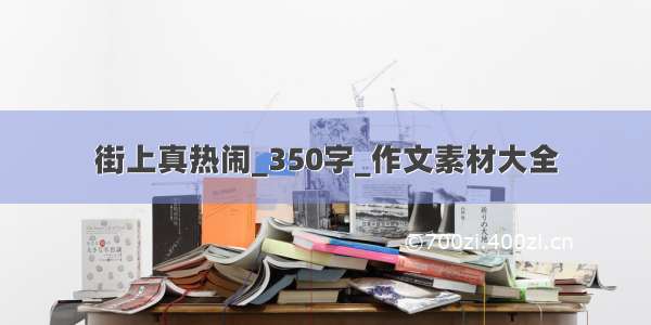 街上真热闹_350字_作文素材大全