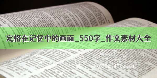 定格在记忆中的画面_550字_作文素材大全