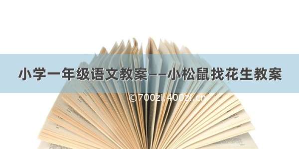 小学一年级语文教案——小松鼠找花生教案