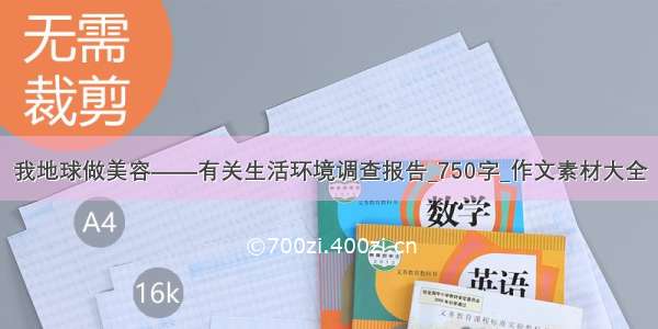 我地球做美容——有关生活环境调查报告_750字_作文素材大全