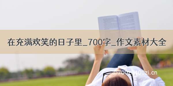 在充满欢笑的日子里_700字_作文素材大全