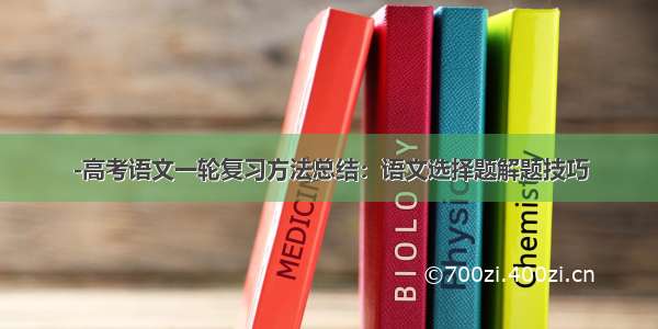 -高考语文一轮复习方法总结：语文选择题解题技巧