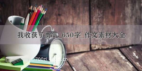 我收获了勇气_650字_作文素材大全