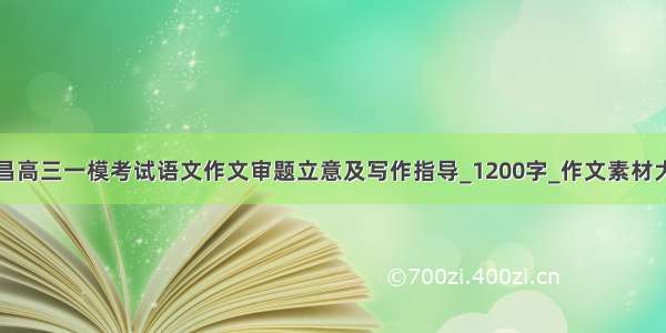 南昌高三一模考试语文作文审题立意及写作指导_1200字_作文素材大全