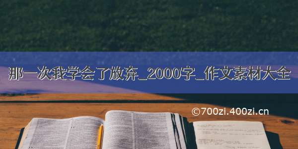 那一次我学会了放弃_2000字_作文素材大全