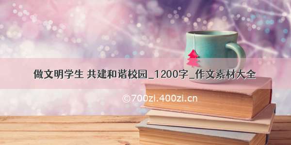 做文明学生 共建和谐校园_1200字_作文素材大全