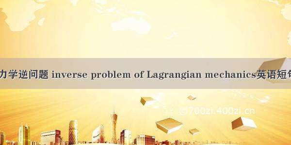 Lagrange力学逆问题 inverse problem of Lagrangian mechanics英语短句 例句大全