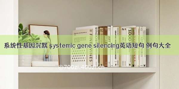 系统性基因沉默 systemic gene silencing英语短句 例句大全