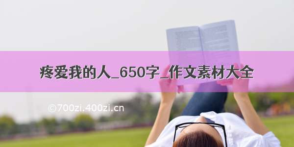 疼爱我的人_650字_作文素材大全