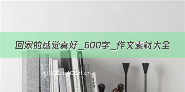 回家的感觉真好_600字_作文素材大全