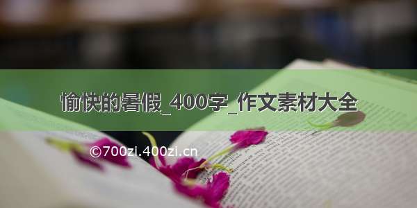 愉快的暑假_400字_作文素材大全