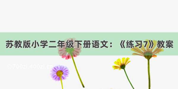 苏教版小学二年级下册语文：《练习7》教案