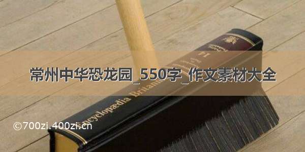 常州中华恐龙园_550字_作文素材大全