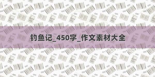 钓鱼记_450字_作文素材大全