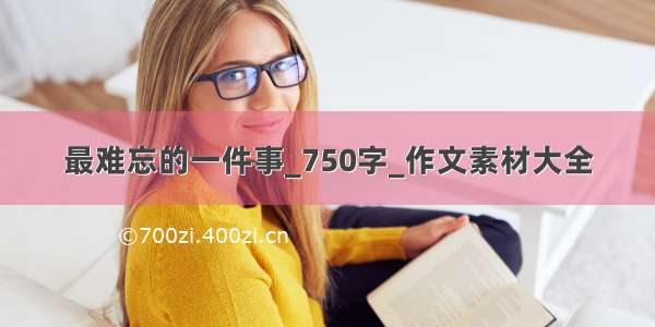 最难忘的一件事_750字_作文素材大全