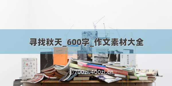 寻找秋天_600字_作文素材大全