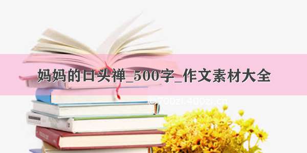 妈妈的口头禅_500字_作文素材大全