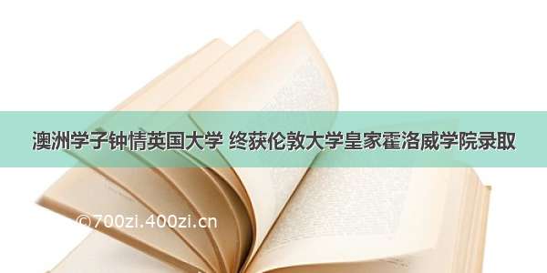 澳洲学子钟情英国大学 终获伦敦大学皇家霍洛威学院录取