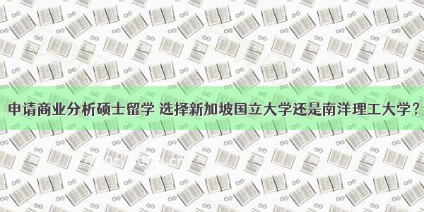 申请商业分析硕士留学 选择新加坡国立大学还是南洋理工大学？