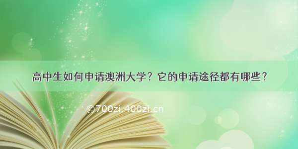 高中生如何申请澳洲大学？它的申请途径都有哪些？