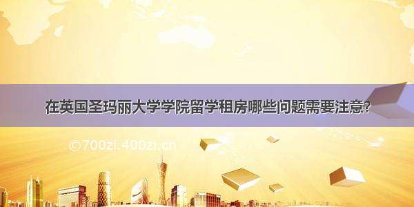 在英国圣玛丽大学学院留学租房哪些问题需要注意？