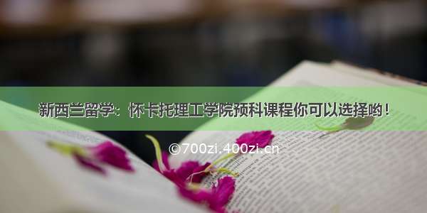 新西兰留学：怀卡托理工学院预科课程你可以选择哟！