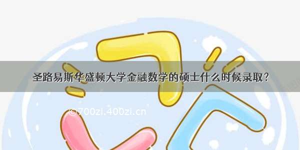 圣路易斯华盛顿大学金融数学的硕士什么时候录取？