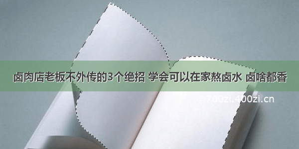 卤肉店老板不外传的3个绝招 学会可以在家熬卤水 卤啥都香