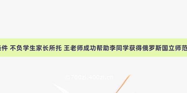 结合实际条件 不负学生家长所托 王老师成功帮助李同学获得俄罗斯国立师范大学offer！