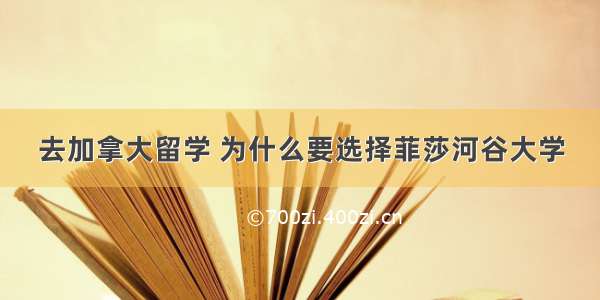 去加拿大留学 为什么要选择菲莎河谷大学