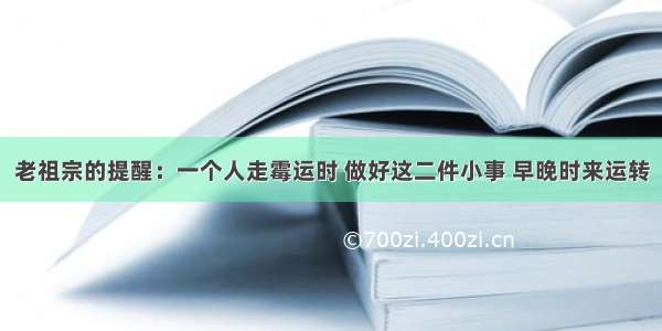 老祖宗的提醒：一个人走霉运时 做好这二件小事 早晚时来运转