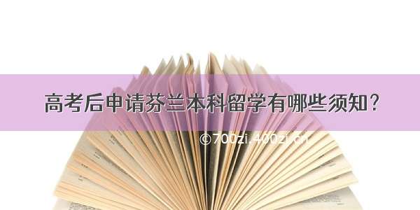 高考后申请芬兰本科留学有哪些须知？