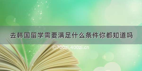 去韩国留学需要满足什么条件你都知道吗