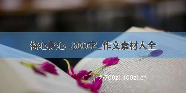 将心比心_300字_作文素材大全