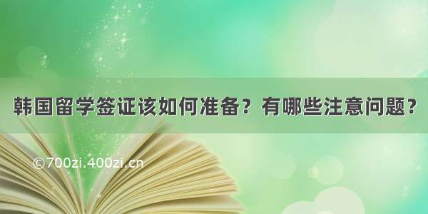 韩国留学签证该如何准备？有哪些注意问题？