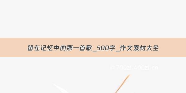 留在记忆中的那一首歌_500字_作文素材大全