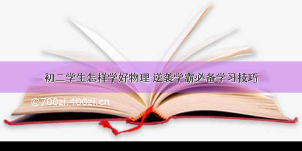 初二学生怎样学好物理 逆袭学霸必备学习技巧