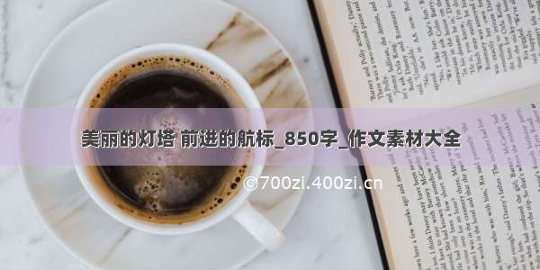 美丽的灯塔 前进的航标_850字_作文素材大全