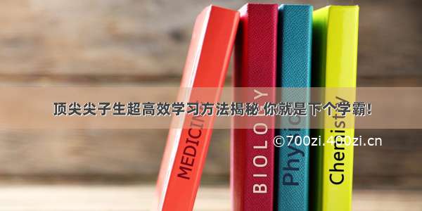 顶尖尖子生超高效学习方法揭秘 你就是下个学霸!