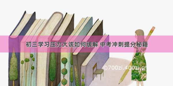 初三学习压力大该如何缓解 中考冲刺提分秘籍