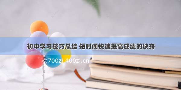 初中学习技巧总结 短时间快速提高成绩的诀窍