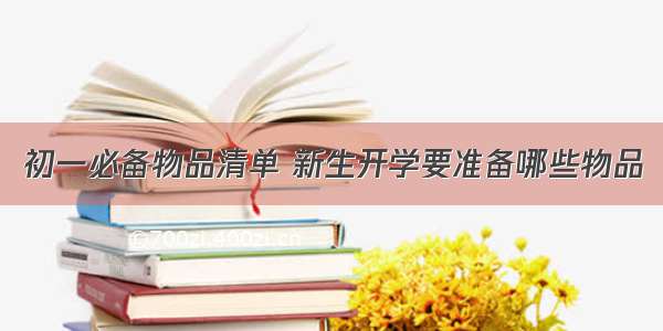 初一必备物品清单 新生开学要准备哪些物品